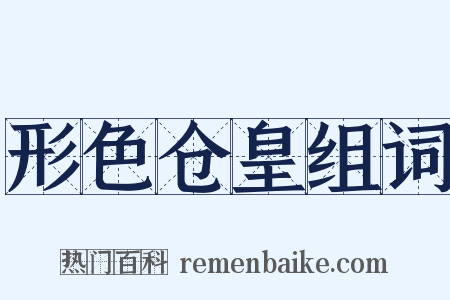 形色仓皇组词是什么意思的图片